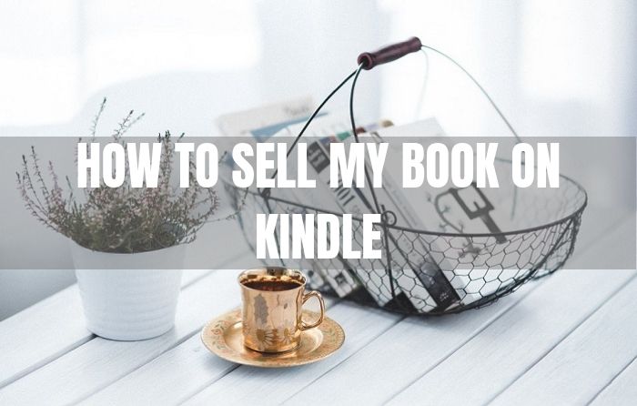 How To Sell My Book On Kindle With Easy-To-Follow Instructions