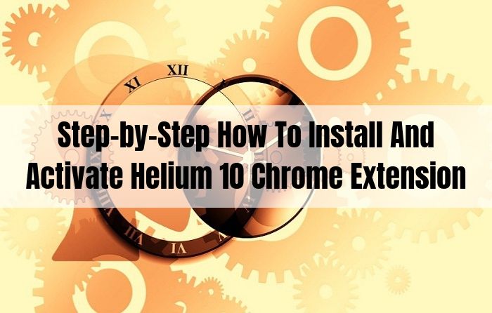 详细教程步骤：如何一步步下载安装和激活Helium 10 Chrome 插件